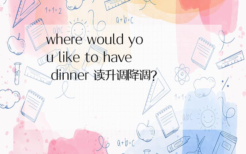 where would you like to have dinner 读升调降调?