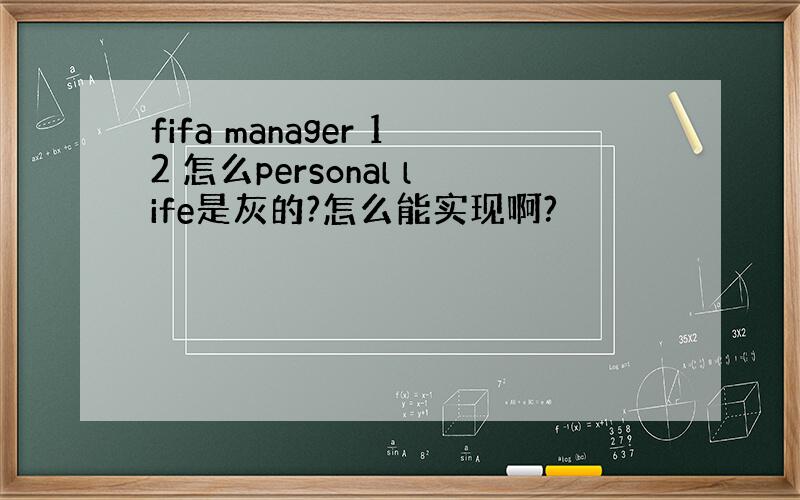 fifa manager 12 怎么personal life是灰的?怎么能实现啊?