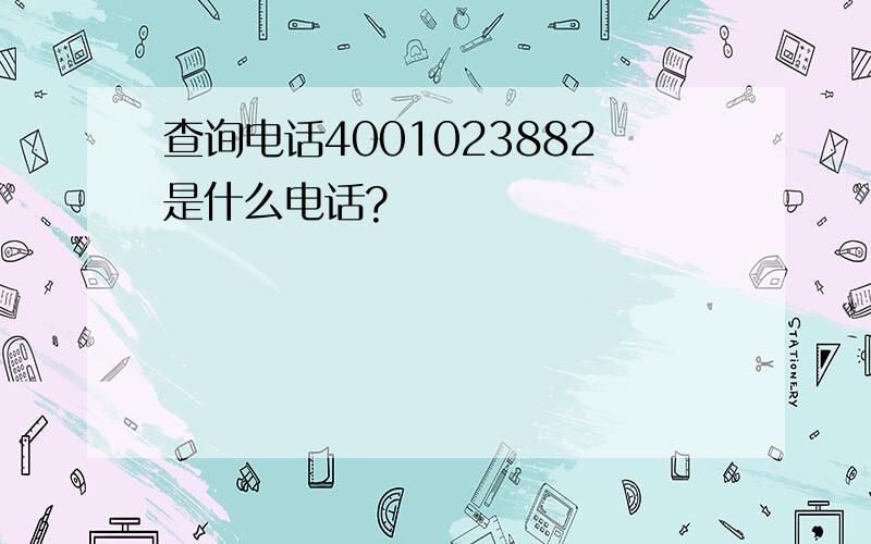 查询电话4001023882是什么电话?