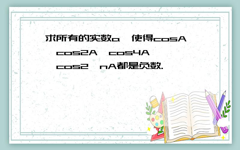 求所有的实数a,使得cosA,cos2A,cos4A,…,cos2^nA都是负数.