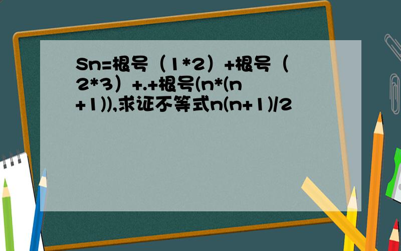 Sn=根号（1*2）+根号（2*3）+.+根号(n*(n+1)),求证不等式n(n+1)/2