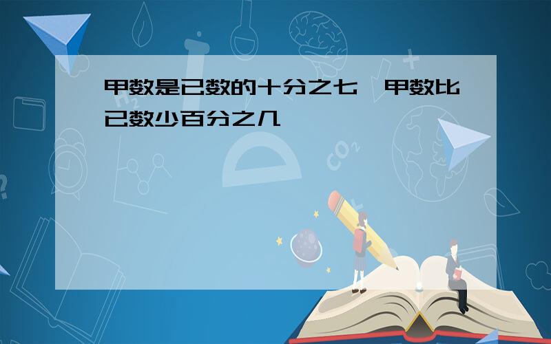 甲数是已数的十分之七,甲数比已数少百分之几