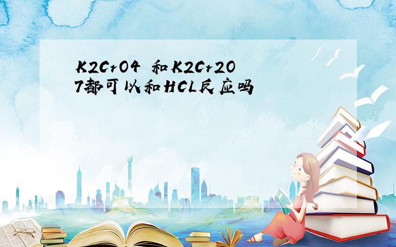 K2CrO4 和K2Cr2O7都可以和HCL反应吗