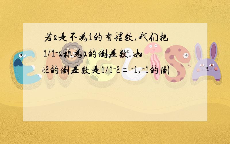 若a是不为1的有理数,我们把1/1-a称为a的倒差数.如：2的倒差数是1/1-2=-1,-1的倒