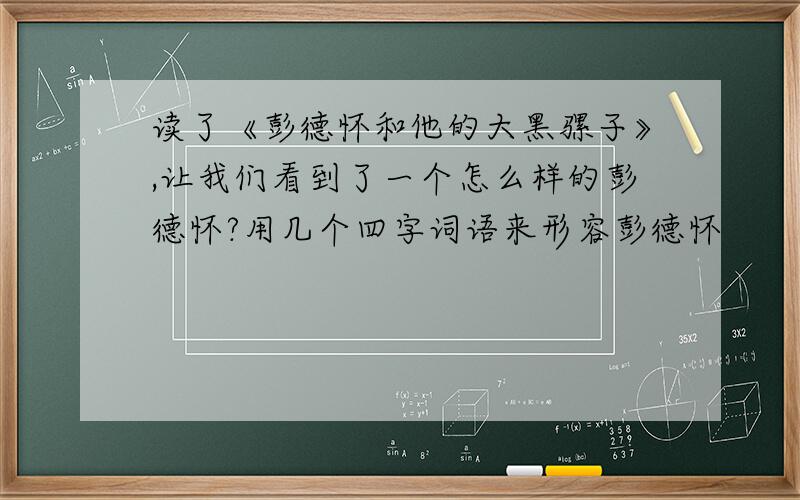 读了《彭德怀和他的大黑骡子》,让我们看到了一个怎么样的彭德怀?用几个四字词语来形容彭德怀