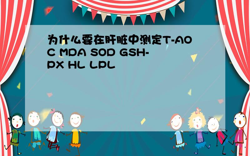 为什么要在肝脏中测定T-AOC MDA SOD GSH-PX HL LPL