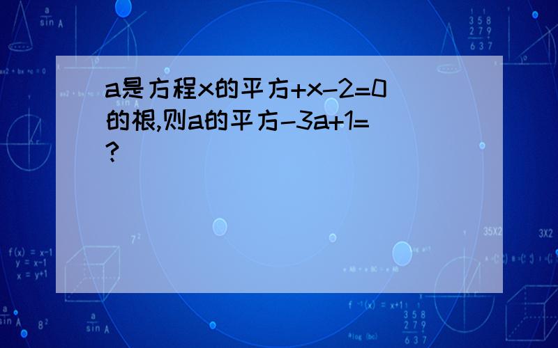 a是方程x的平方+x-2=0的根,则a的平方-3a+1=?