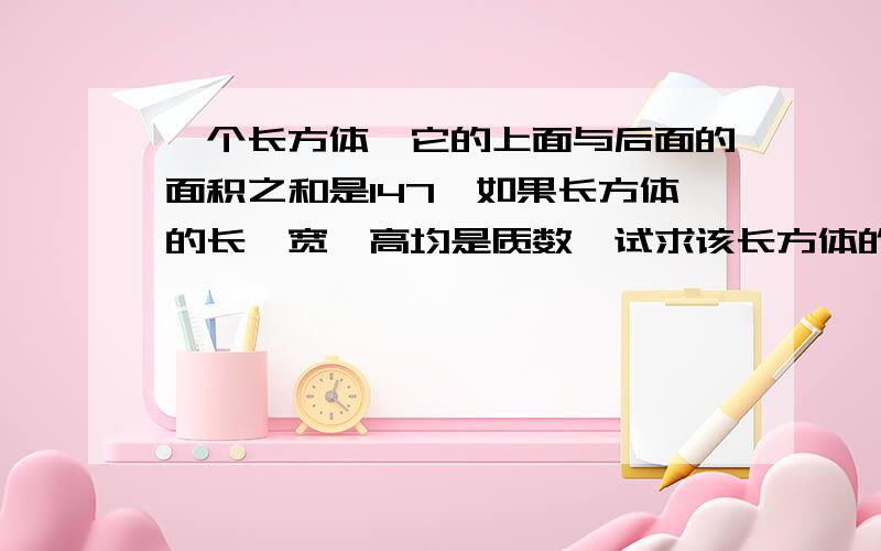 一个长方体,它的上面与后面的面积之和是147,如果长方体的长、宽、高均是质数,试求该长方体的体积.