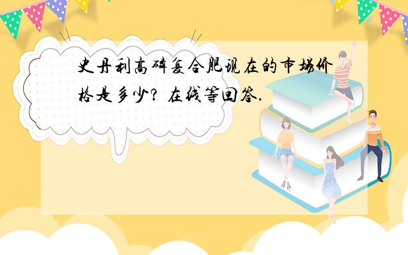 史丹利高磷复合肥现在的市场价格是多少? 在线等回答.