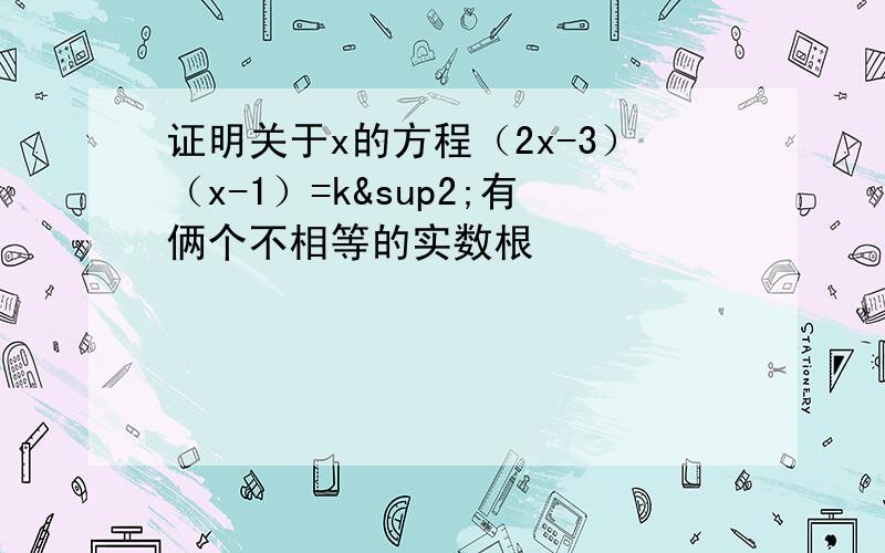 证明关于x的方程（2x-3）（x-1）=k²有俩个不相等的实数根