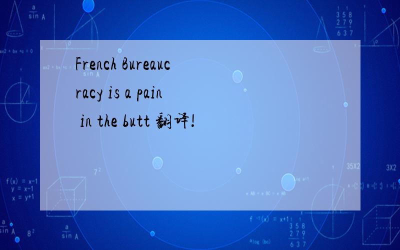 French Bureaucracy is a pain in the butt 翻译!