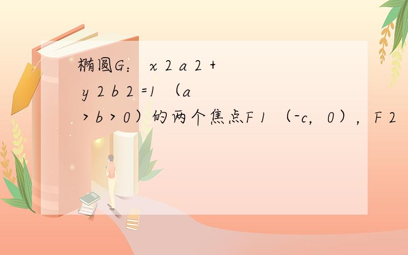 椭圆G： x 2 a 2 + y 2 b 2 =1 （a＞b＞0）的两个焦点F 1 （-c，0），F 2 （c，0），M