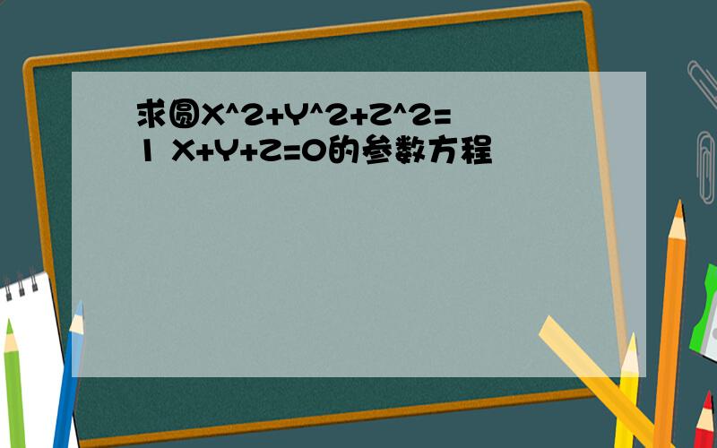 求圆X^2+Y^2+Z^2=1 X+Y+Z=0的参数方程