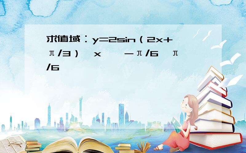 求值域：y=2sin（2x+π/3）,x∈【-π/6,π/6】