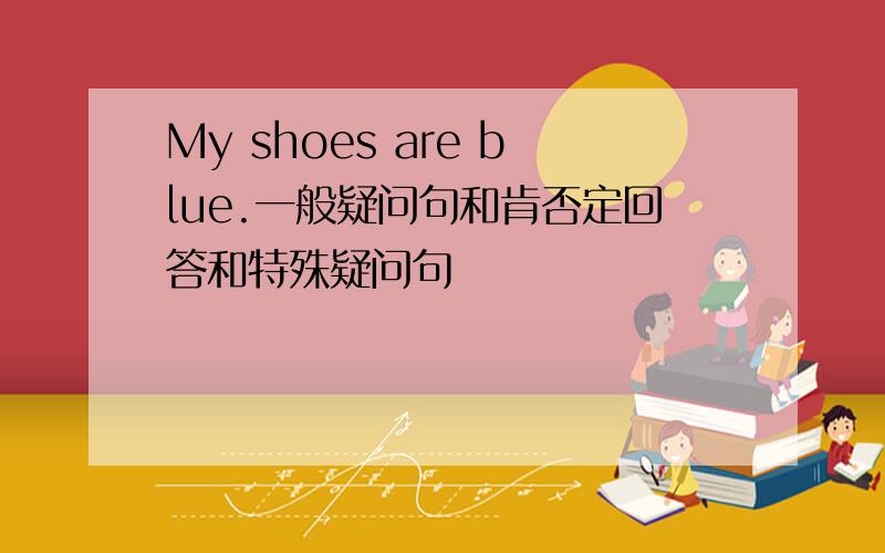 My shoes are blue.一般疑问句和肯否定回答和特殊疑问句