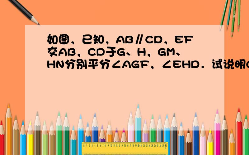 如图，已知，AB∥CD，EF交AB，CD于G、H，GM、HN分别平分∠AGF，∠EHD．试说明GM∥HN．