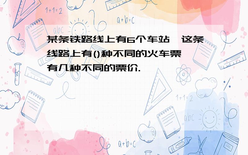 某条铁路线上有6个车站,这条线路上有()种不同的火车票,有几种不同的票价.