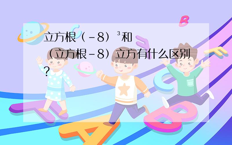 立方根（-8）³和（立方根-8）立方有什么区别?