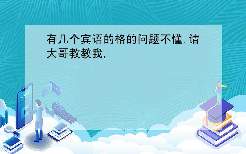 有几个宾语的格的问题不懂,请大哥教教我,