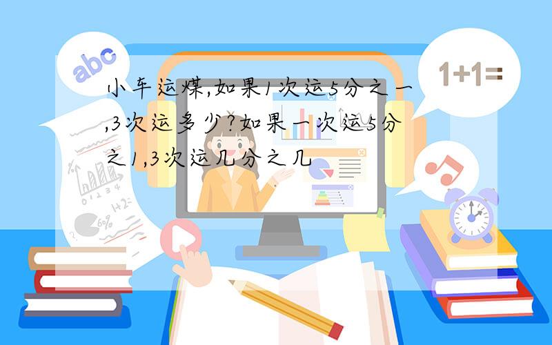 小车运煤,如果1次运5分之一,3次运多少?如果一次运5分之1,3次运几分之几