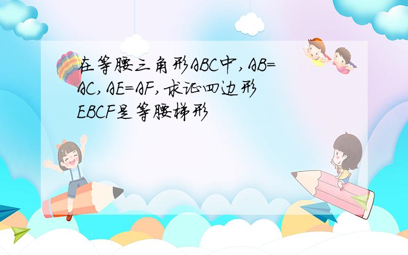 在等腰三角形ABC中,AB=AC,AE=AF,求证四边形EBCF是等腰梯形