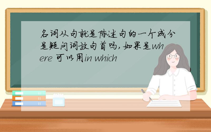 名词从句就是陈述句的一个成分是疑问词放句首吗,如果是where 可以用in which