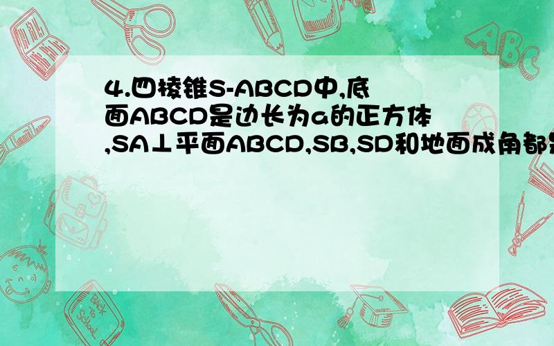 4.四棱锥S-ABCD中,底面ABCD是边长为a的正方体,SA⊥平面ABCD,SB,SD和地面成角都是45度