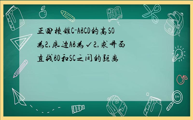 正四棱锥C-ABCD的高SO为2,底边AB为√2,求异面直线BD和SC之间的距离