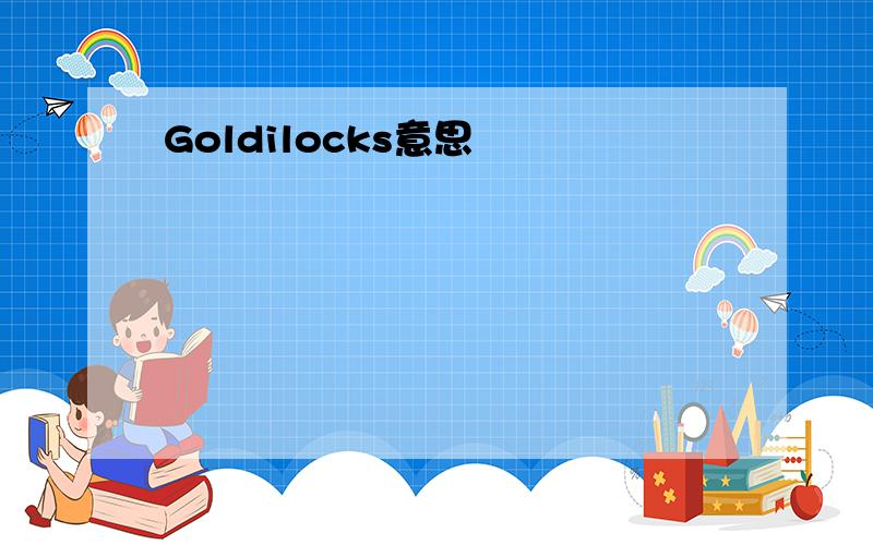 Goldilocks意思