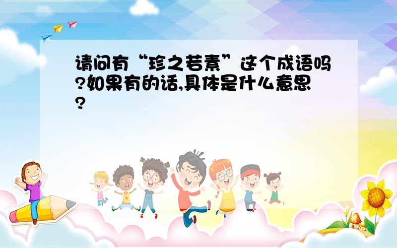 请问有“珍之若素”这个成语吗?如果有的话,具体是什么意思?