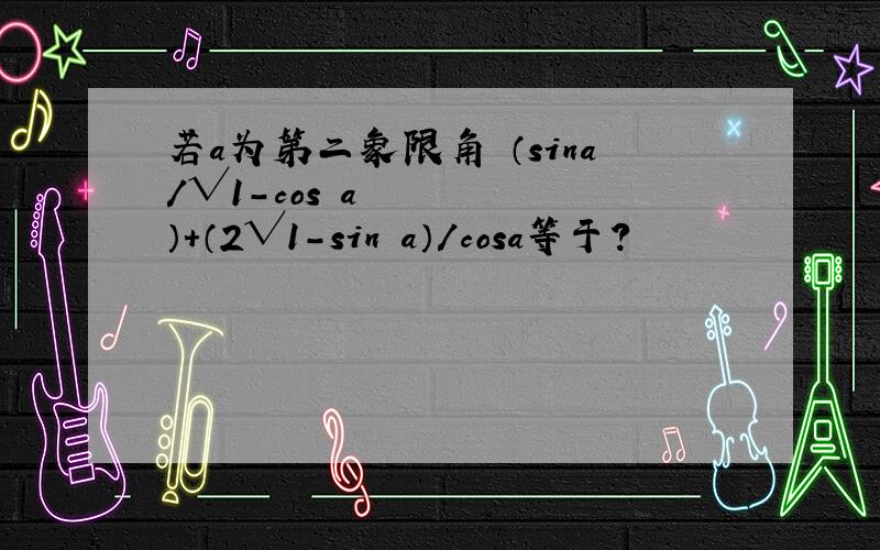 若a为第二象限角 （sina/√1-cos²a）+（2√1-sin²a）/cosa等于?