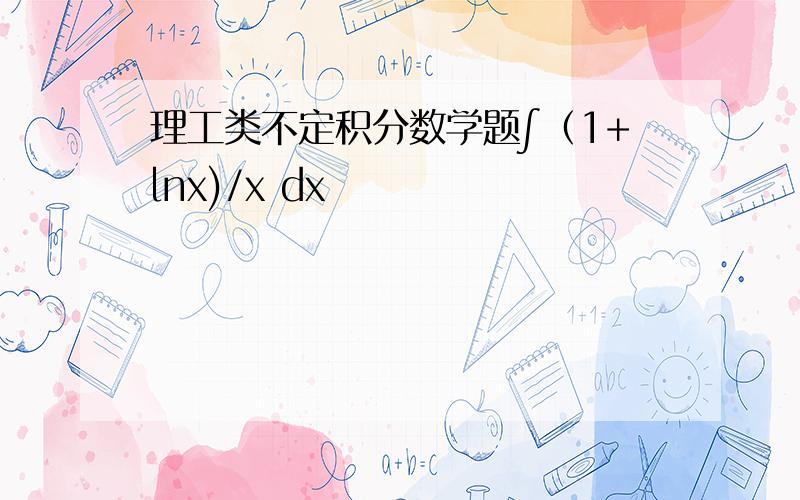 理工类不定积分数学题∫（1+lnx)/x dx