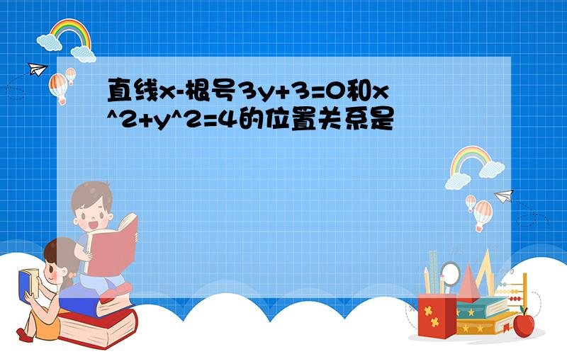 直线x-根号3y+3=0和x^2+y^2=4的位置关系是