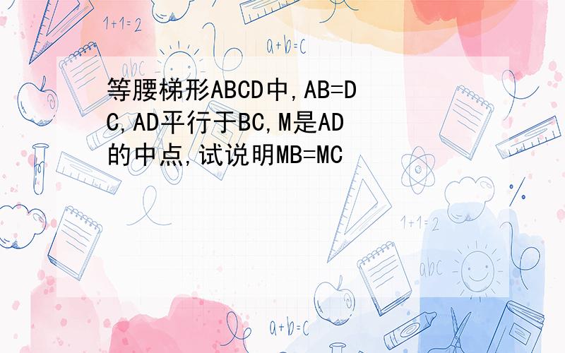 等腰梯形ABCD中,AB=DC,AD平行于BC,M是AD的中点,试说明MB=MC