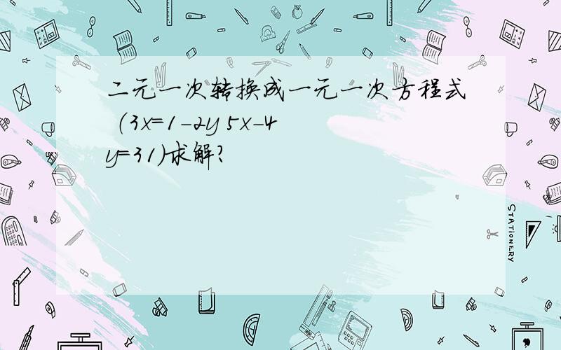 二元一次转换成一元一次方程式 （3x=1-2y 5x-4y=31)求解?