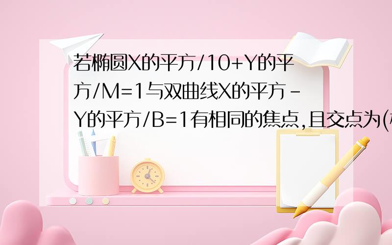 若椭圆X的平方/10+Y的平方/M=1与双曲线X的平方-Y的平方/B=1有相同的焦点,且交点为(根号10/3,T)