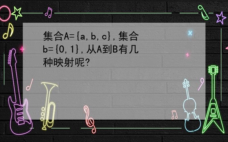 集合A={a,b,c},集合b={0,1},从A到B有几种映射呢?