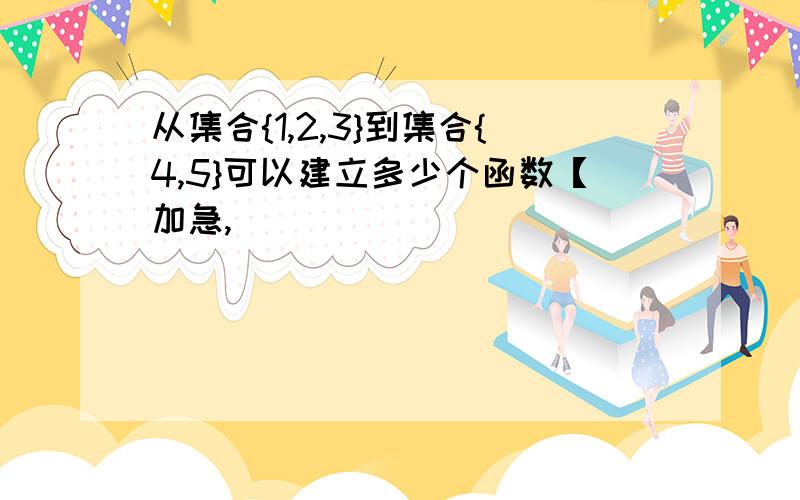 从集合{1,2,3}到集合{4,5}可以建立多少个函数【加急,