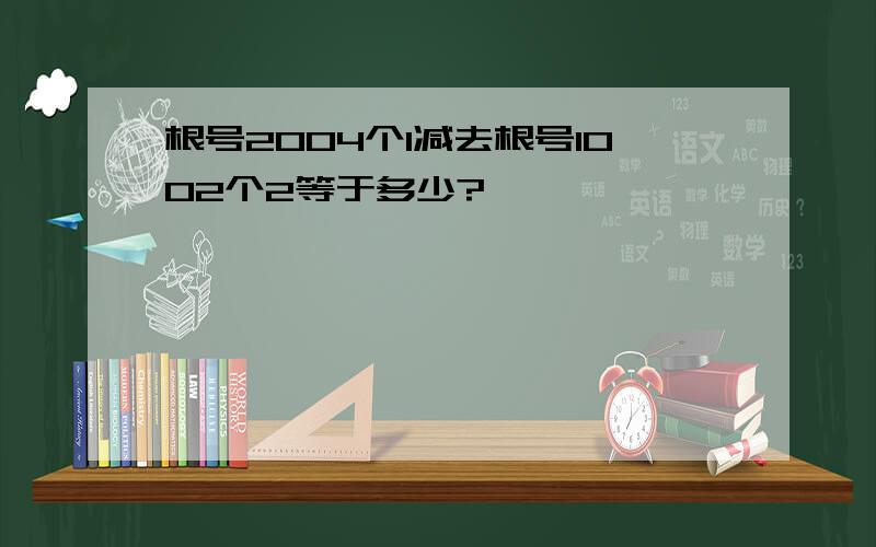 根号2004个1减去根号1002个2等于多少?