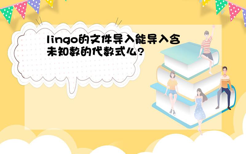 lingo的文件导入能导入含未知数的代数式么?