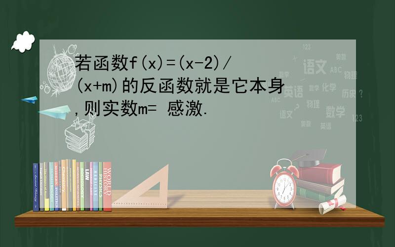 若函数f(x)=(x-2)/(x+m)的反函数就是它本身,则实数m= 感激.