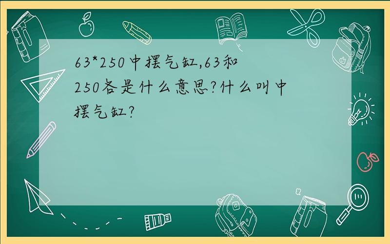 63*250中摆气缸,63和250各是什么意思?什么叫中摆气缸?