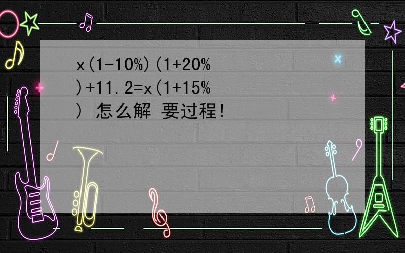 x(1-10%)(1+20%)+11.2=x(1+15%) 怎么解 要过程!