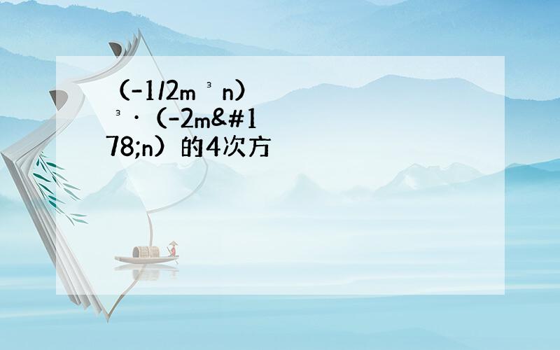 （-1/2m³n）³·（-2m²n）的4次方