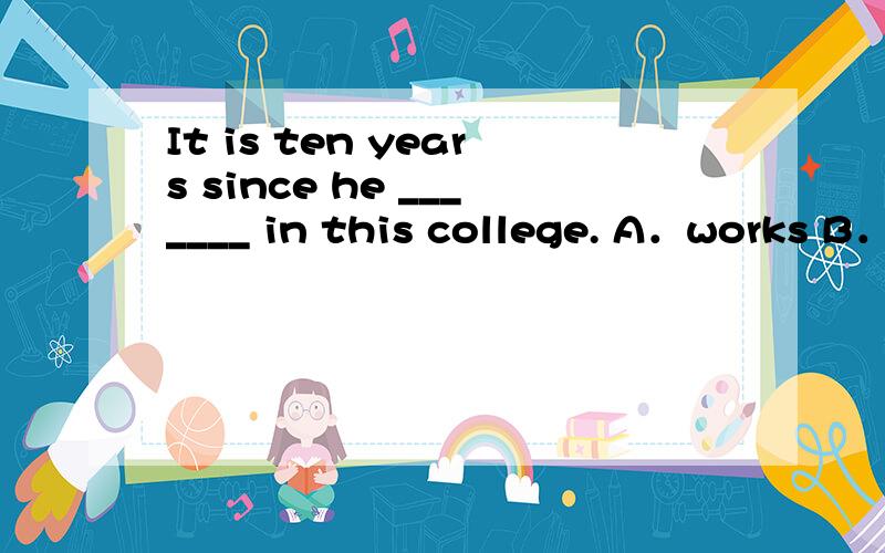 It is ten years since he _______ in this college. A．works B．