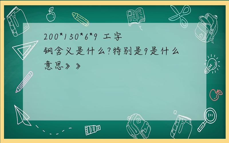 200*150*6*9 工字钢含义是什么?特别是9是什么意思》》