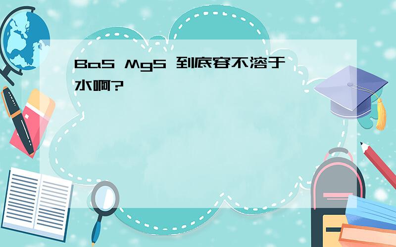 BaS MgS 到底容不溶于水啊?