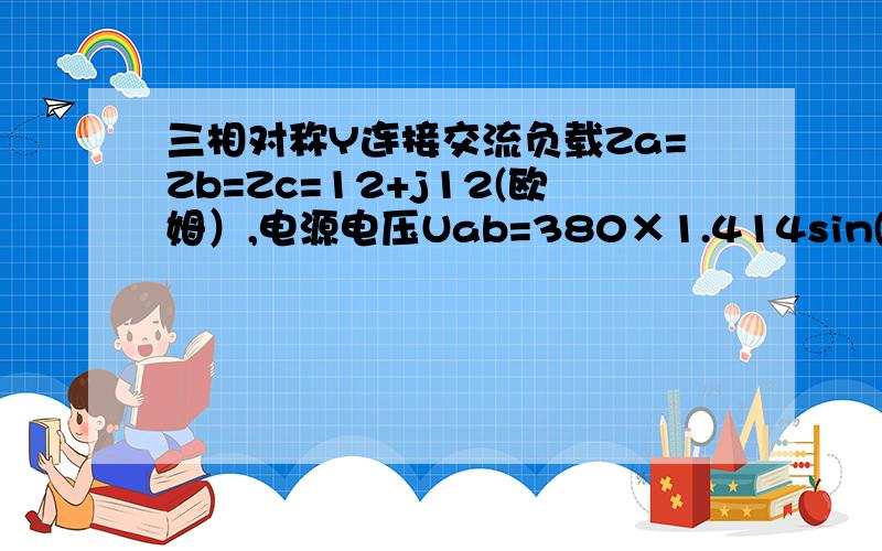 三相对称Y连接交流负载Za=Zb=Zc=12+j12(欧姆）,电源电压Uab=380×1.414sin(314t＋30°