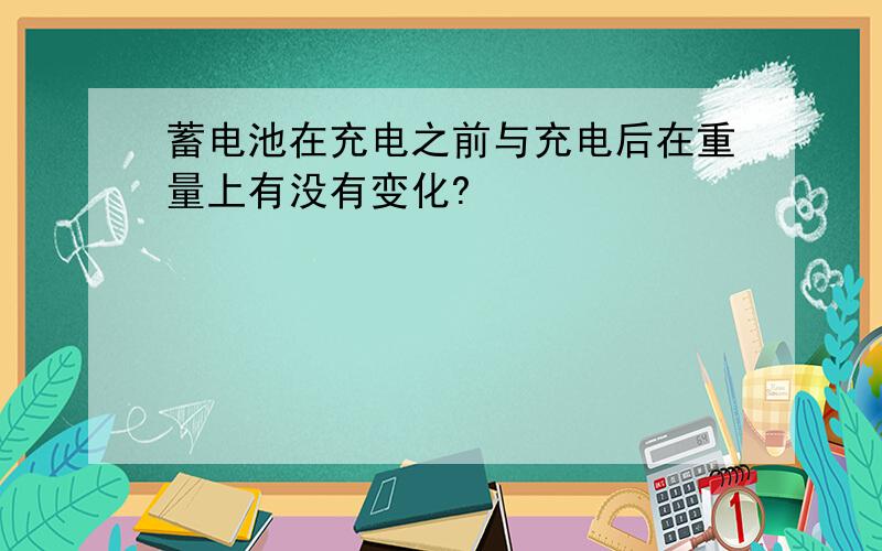 蓄电池在充电之前与充电后在重量上有没有变化?