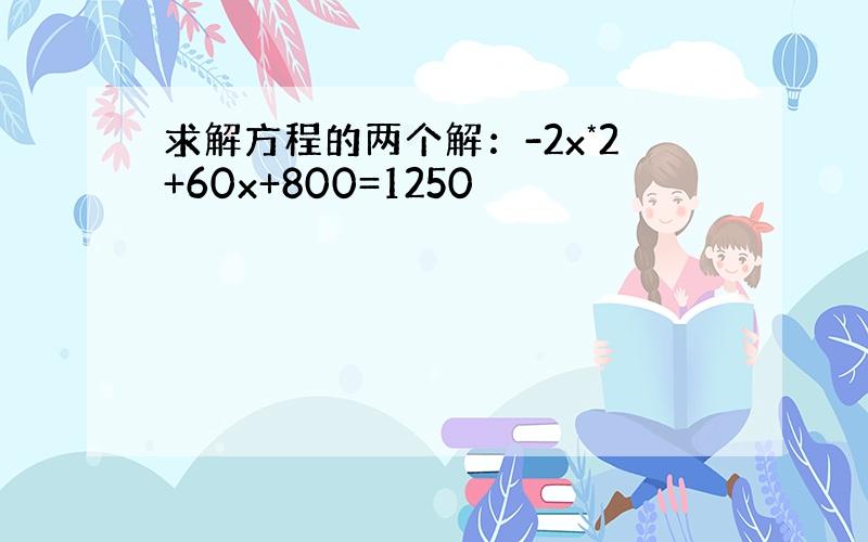 求解方程的两个解：-2x*2+60x+800=1250